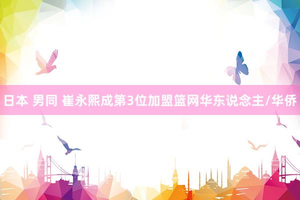 日本 男同 崔永熙成第3位加盟篮网华东说念主/华侨