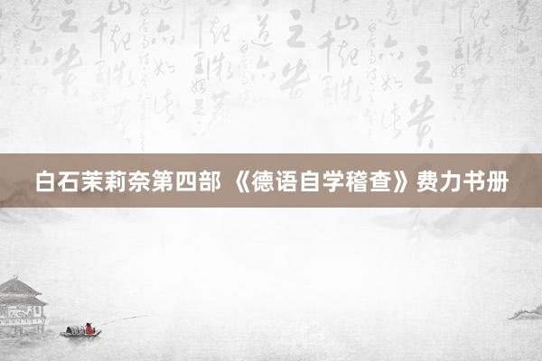 白石茉莉奈第四部 《德语自学稽查》费力书册
