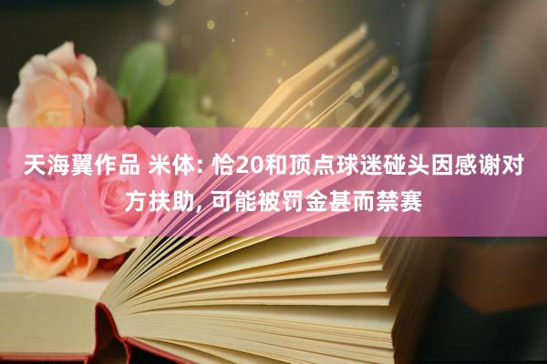 天海翼作品 米体: 恰20和顶点球迷碰头因感谢对方扶助, 可能被罚金甚而禁赛