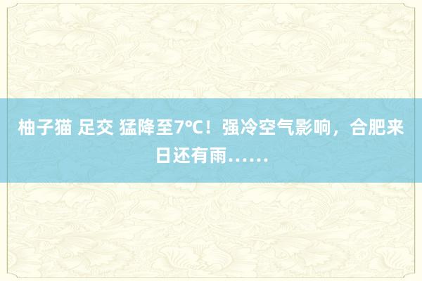 柚子猫 足交 猛降至7℃！强冷空气影响，合肥来日还有雨……