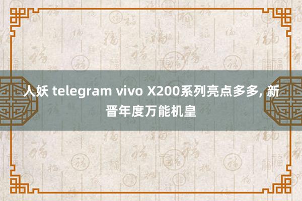 人妖 telegram vivo X200系列亮点多多, 新晋年度万能机皇