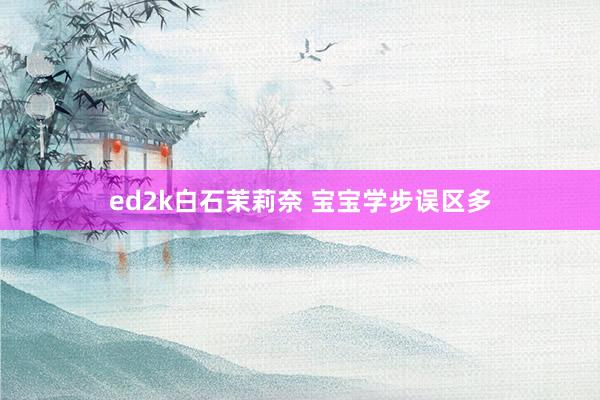 ed2k白石茉莉奈 宝宝学步误区多