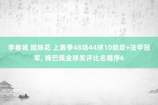 李春城 姐妹花 上赛季48场44球10助攻+法甲冠军， 姆巴佩金球奖评比名循序6