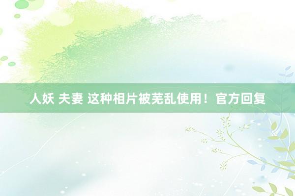 人妖 夫妻 这种相片被芜乱使用！官方回复