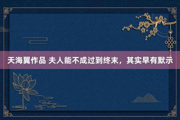 天海翼作品 夫人能不成过到终末，其实早有默示
