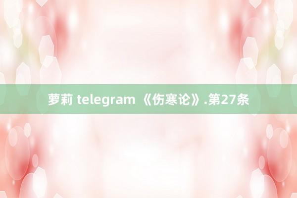 萝莉 telegram 《伤寒论》.第27条