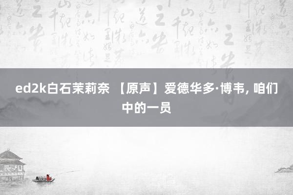 ed2k白石茉莉奈 【原声】爱德华多·博韦, 咱们中的一员