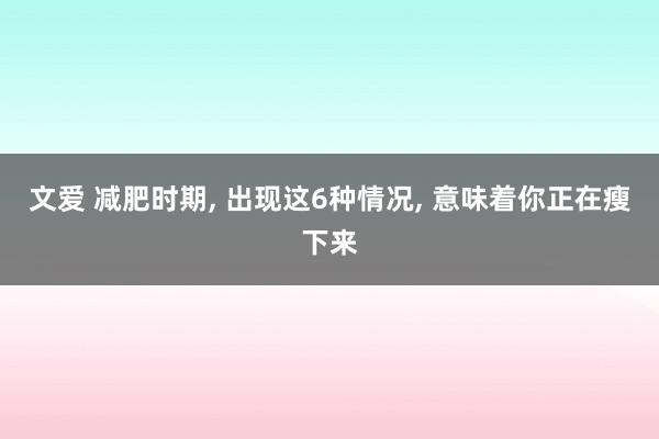 文爱 减肥时期, 出现这6种情况, 意味着你正在瘦下来