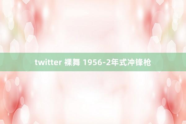 twitter 裸舞 1956-2年式冲锋枪