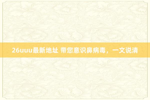 26uuu最新地址 带您意识鼻病毒，一文说清