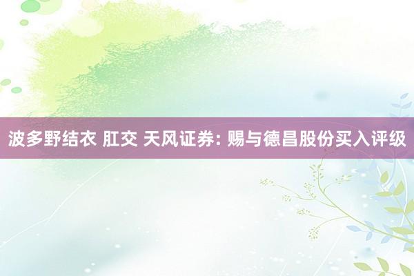 波多野结衣 肛交 天风证券: 赐与德昌股份买入评级
