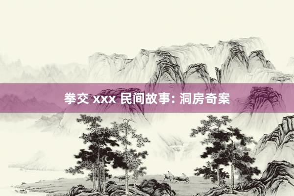 拳交 xxx 民间故事: 洞房奇案