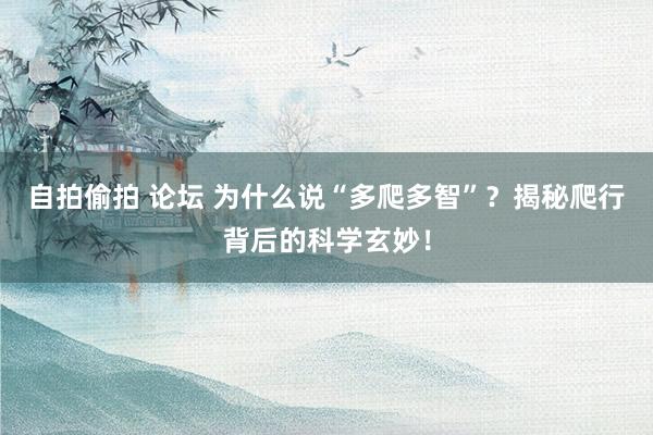 自拍偷拍 论坛 为什么说“多爬多智”？揭秘爬行背后的科学玄妙！