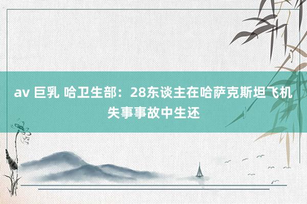 av 巨乳 哈卫生部：28东谈主在哈萨克斯坦飞机失事事故中生还