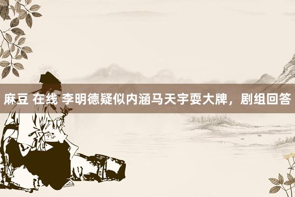 麻豆 在线 李明德疑似内涵马天宇耍大牌，剧组回答