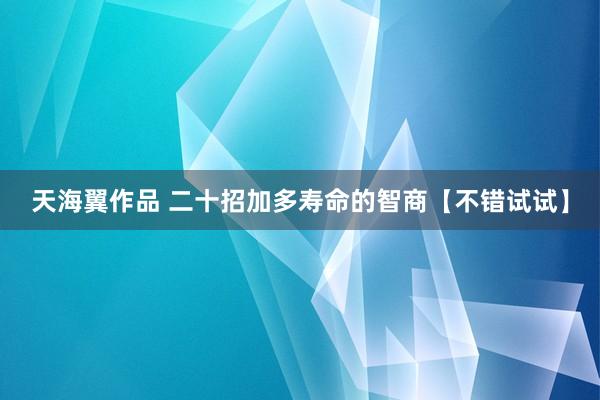 天海翼作品 二十招加多寿命的智商【不错试试】