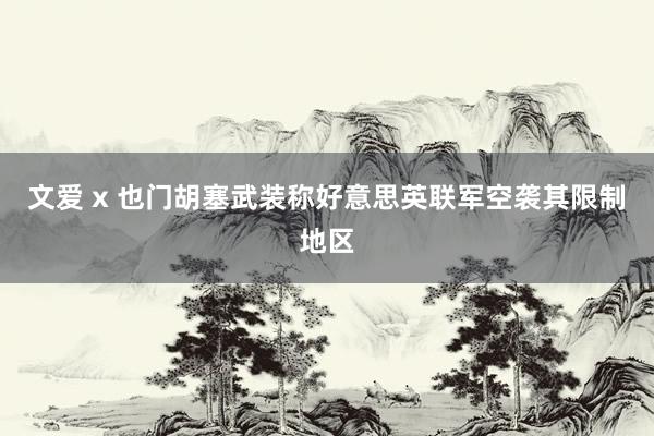 文爱 x 也门胡塞武装称好意思英联军空袭其限制地区