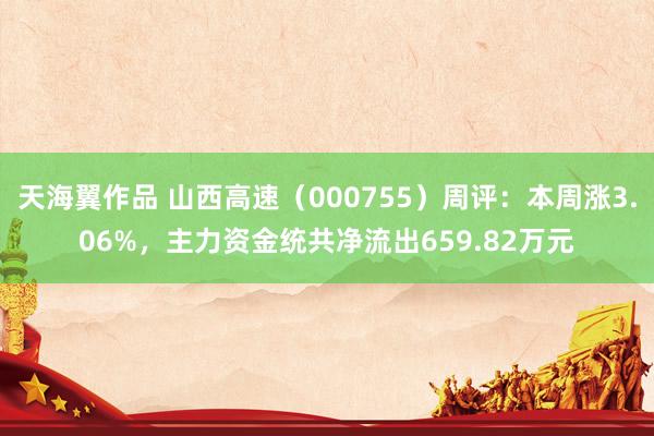 天海翼作品 山西高速（000755）周评：本周涨3.06%，主力资金统共净流出659.82万元