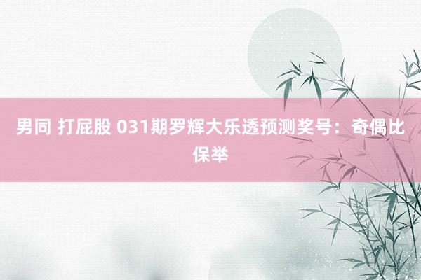 男同 打屁股 031期罗辉大乐透预测奖号：奇偶比保举