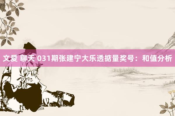 文爱 聊天 031期张建宁大乐透掂量奖号：和值分析