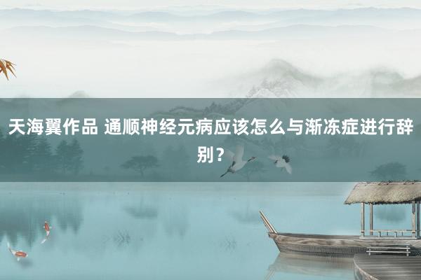 天海翼作品 通顺神经元病应该怎么与渐冻症进行辞别？