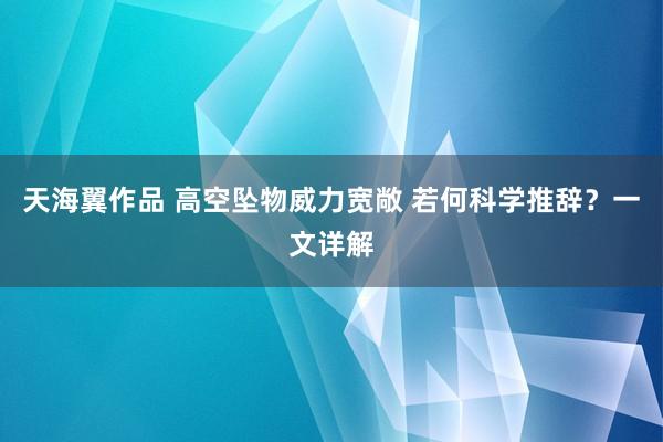 天海翼作品 高空坠物威力宽敞 若何科学推辞？一文详解