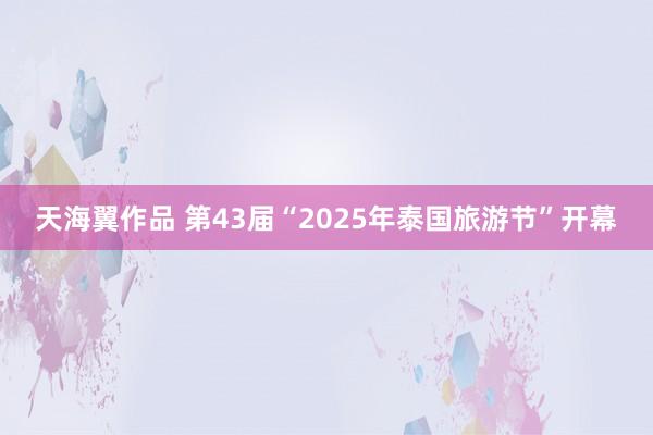天海翼作品 第43届“2025年泰国旅游节”开幕