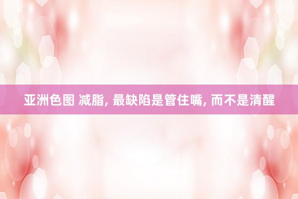亚洲色图 减脂, 最缺陷是管住嘴, 而不是清醒