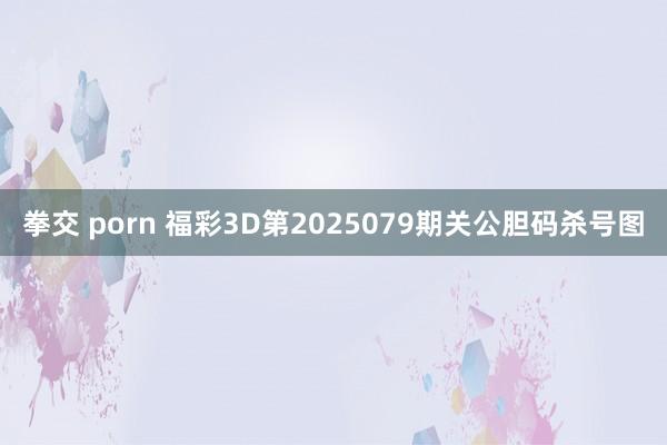 拳交 porn 福彩3D第2025079期关公胆码杀号图