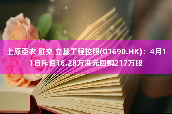 上原亞衣 肛交 立基工程控股(01690.HK)：4月11日斥资16.28万港元回购217万股
