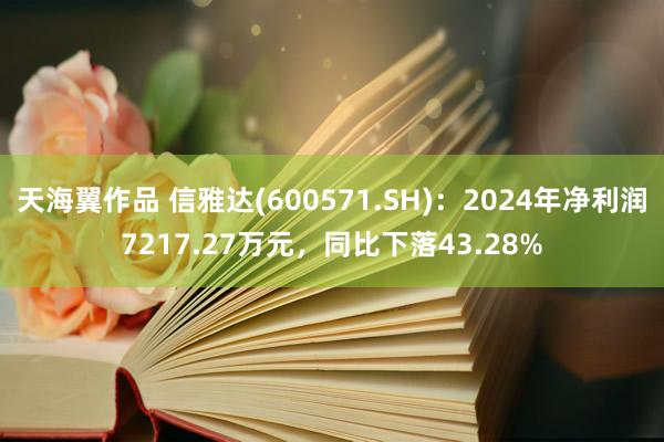 天海翼作品 信雅达(600571.SH)：2024年净利润7217.27万元，同比下落43.28%