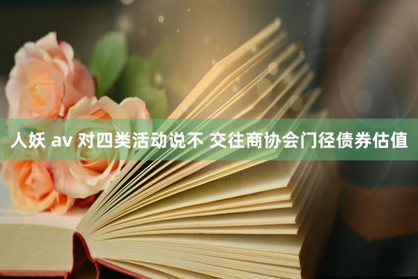 人妖 av 对四类活动说不 交往商协会门径债券估值