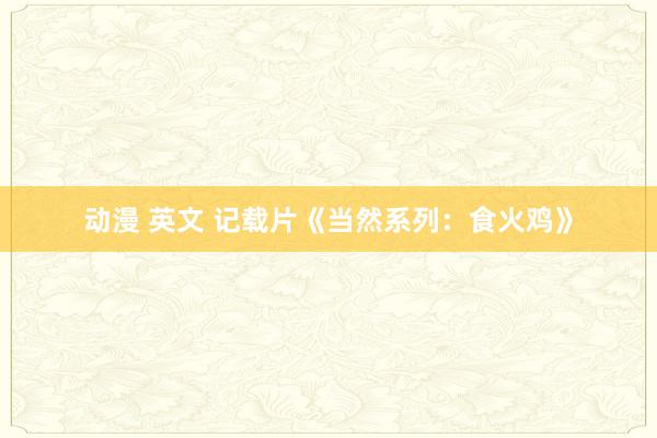 动漫 英文 记载片《当然系列：食火鸡》