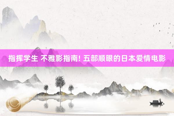 指挥学生 不雅影指南! 五部顺眼的日本爱情电影