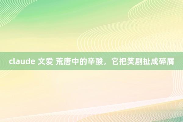 claude 文爱 荒唐中的辛酸，它把笑剧扯成碎屑