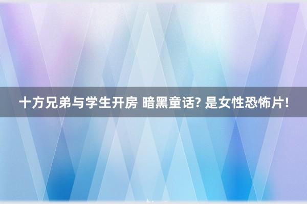十方兄弟与学生开房 暗黑童话? 是女性恐怖片!