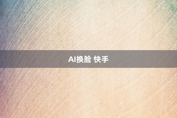 AI换脸 快手